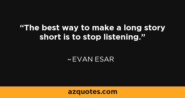 The best way to make a long story short is to stop listening. - Evan Esar