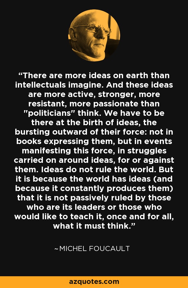 There are more ideas on earth than intellectuals imagine. And these ideas are more active, stronger, more resistant, more passionate than 