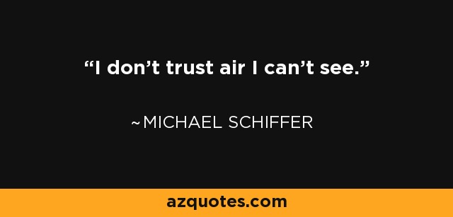 I don’t trust air I can’t see. - Michael Schiffer