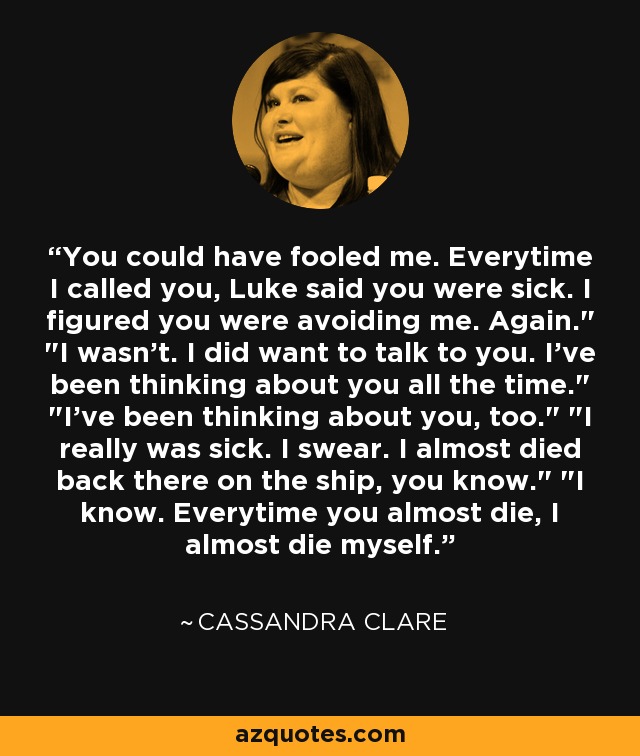 You could have fooled me. Everytime I called you, Luke said you were sick. I figured you were avoiding me. Again.