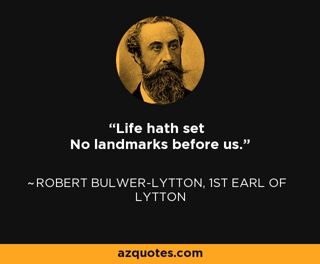 Life hath set No landmarks before us. - Robert Bulwer-Lytton, 1st Earl of Lytton