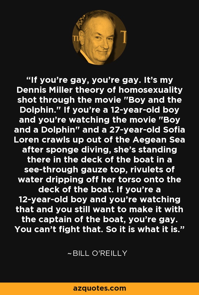 If you're gay, you're gay. It's my Dennis Miller theory of homosexuality shot through the movie 
