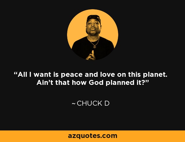 All I want is peace and love on this planet. Ain't that how God planned it? - Chuck D