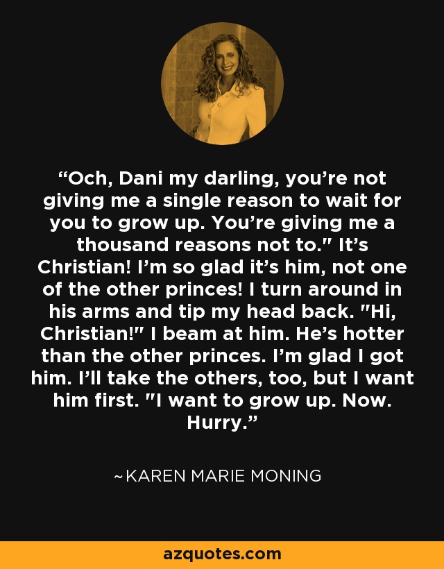 Och, Dani my darling, you're not giving me a single reason to wait for you to grow up. You're giving me a thousand reasons not to.