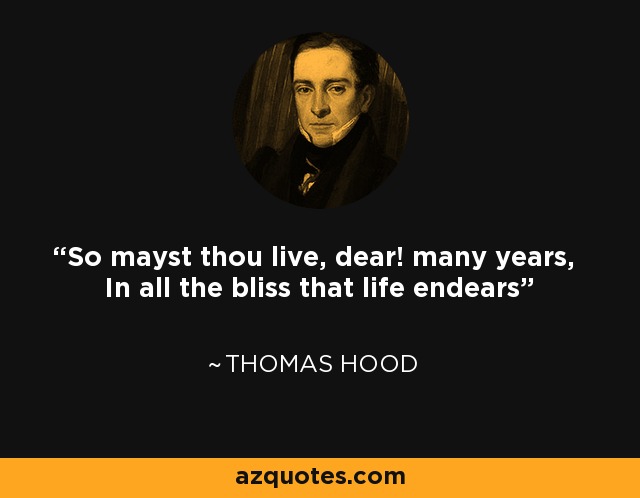 So mayst thou live, dear! many years, In all the bliss that life endears - Thomas Hood