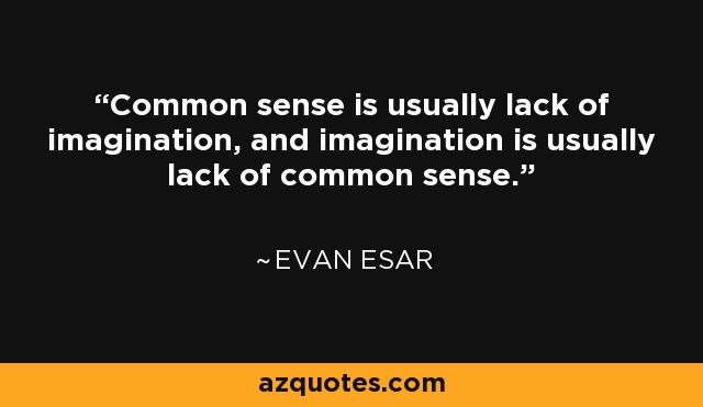 Common sense is usually lack of imagination, and imagination is usually lack of common sense. - Evan Esar
