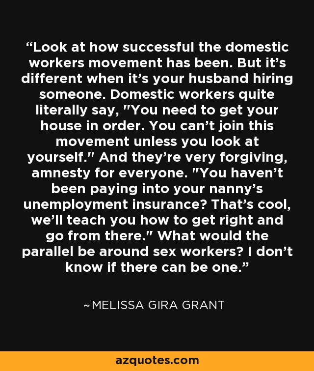 Look at how successful the domestic workers movement has been. But it's different when it's your husband hiring someone. Domestic workers quite literally say, 