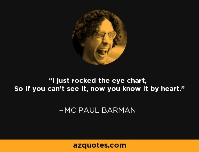 I just rocked the eye chart, So if you can't see it, now you know it by heart. - MC Paul Barman