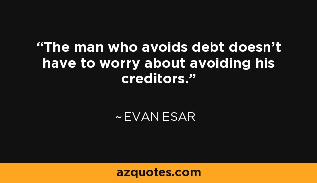 The man who avoids debt doesn't have to worry about avoiding his creditors. - Evan Esar