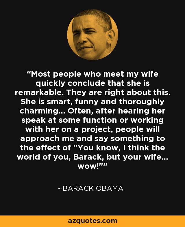 Most people who meet my wife quickly conclude that she is remarkable. They are right about this. She is smart, funny and thoroughly charming... Often, after hearing her speak at some function or working with her on a project, people will approach me and say something to the effect of 