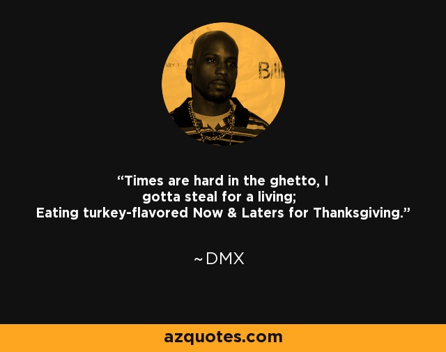 Times are hard in the ghetto, I gotta steal for a living; Eating turkey-flavored Now & Laters for Thanksgiving. - DMX