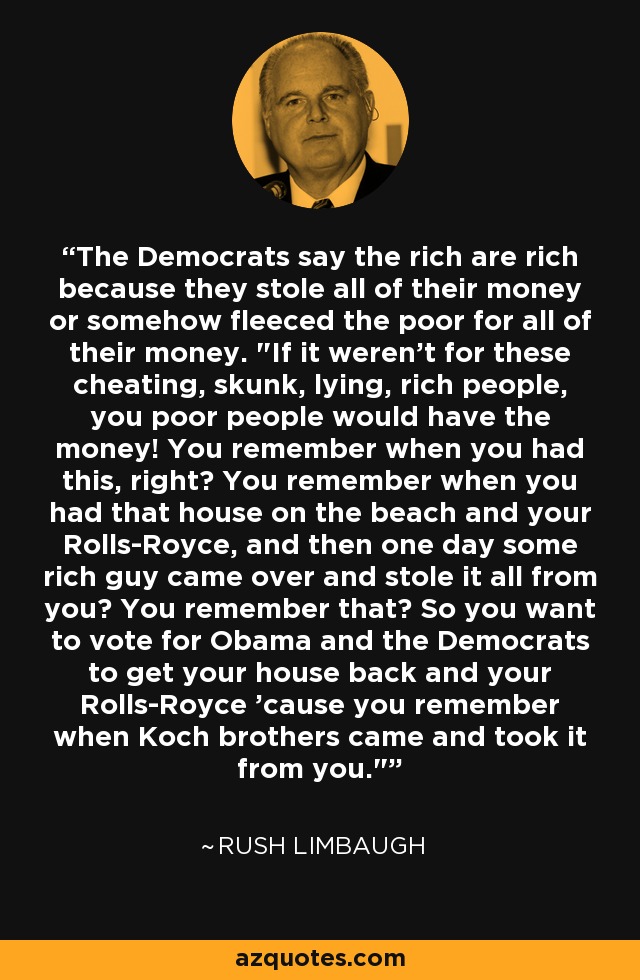 The Democrats say the rich are rich because they stole all of their money or somehow fleeced the poor for all of their money. 