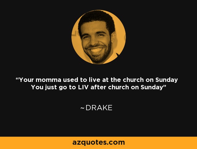 Your momma used to live at the church on Sunday You just go to LIV after church on Sunday - Drake