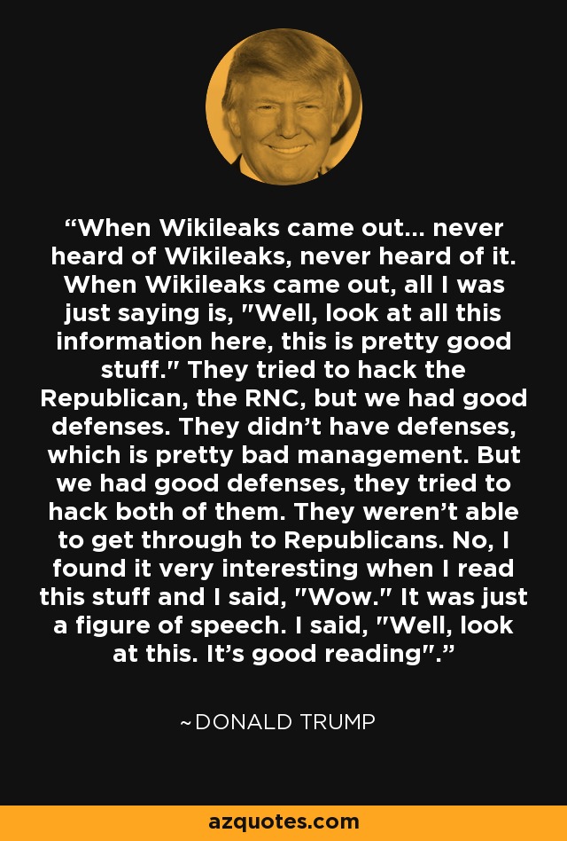 When Wikileaks came out... never heard of Wikileaks, never heard of it. When Wikileaks came out, all I was just saying is, 