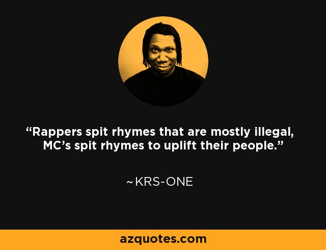 Rappers spit rhymes that are mostly illegal, MC's spit rhymes to uplift their people. - KRS-One