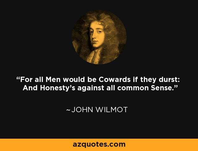 For all Men would be Cowards if they durst: And Honesty's against all common Sense. - John Wilmot