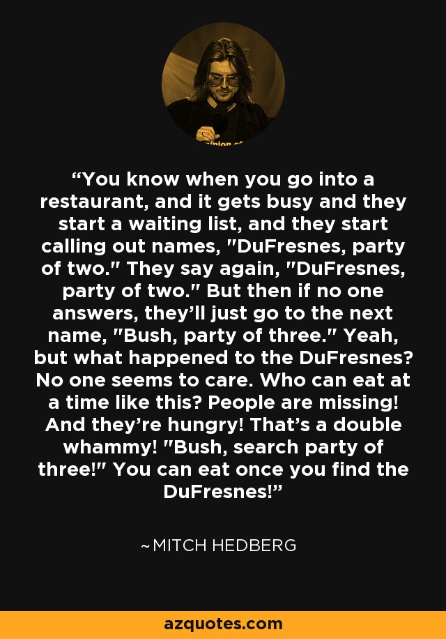 You know when you go into a restaurant, and it gets busy and they start a waiting list, and they start calling out names,  You know when you go into a restaurant, and it gets busy and they start a waiting list, and they start calling out names,
