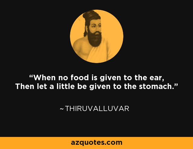When no food is given to the ear, Then let a little be given to the stomach. - Thiruvalluvar
