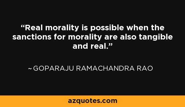 Real morality is possible when the sanctions for morality are also tangible and real. - Goparaju Ramachandra Rao