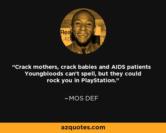 Crack mothers, crack babies and AIDS patients Youngbloods can't spell, but they could rock you in PlayStation. - Mos Def