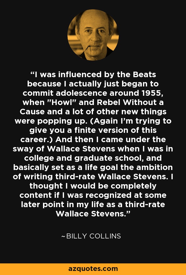 I was influenced by the Beats because I actually just began to commit adolescence around 1955, when 