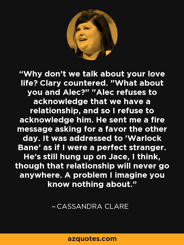 Why don't we talk about your love life? Clary countered. 