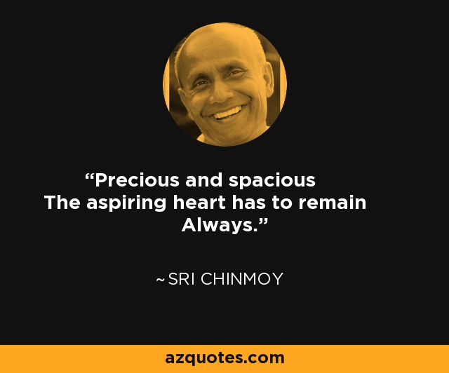 Precious and spacious The aspiring heart has to remain Always. - Sri Chinmoy