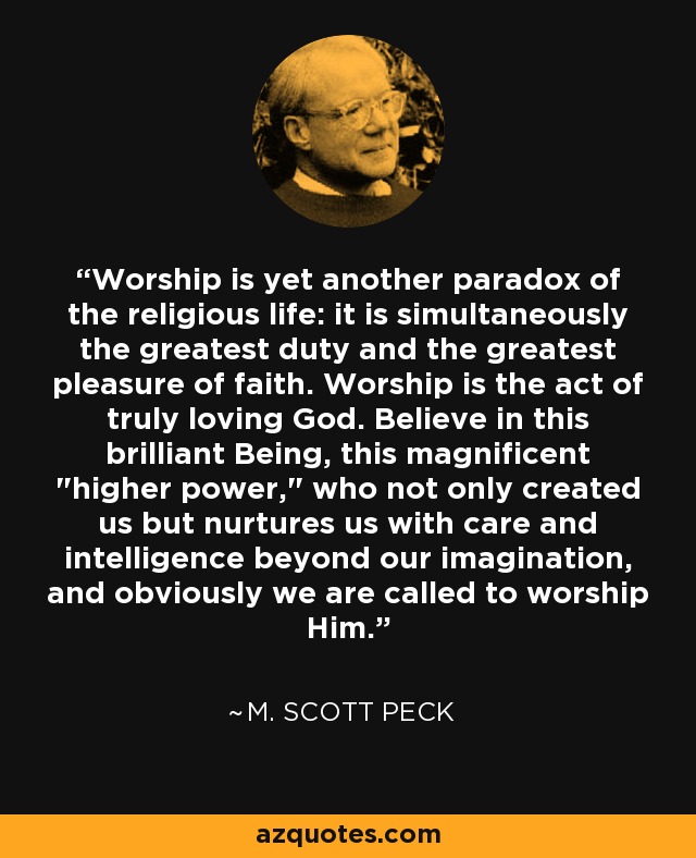 Worship is yet another paradox of the religious life: it is simultaneously the greatest duty and the greatest pleasure of faith. Worship is the act of truly loving God. Believe in this brilliant Being, this magnificent 