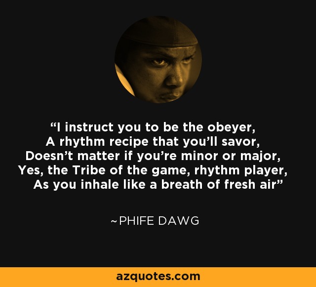I instruct you to be the obeyer, A rhythm recipe that you'll savor, Doesn't matter if you're minor or major, Yes, the Tribe of the game, rhythm player, As you inhale like a breath of fresh air - Phife Dawg