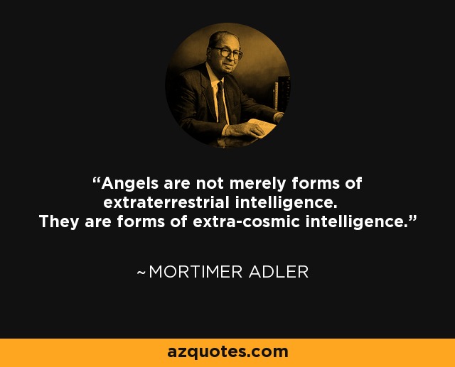 Angels are not merely forms of extraterrestrial intelligence. They are forms of extra-cosmic intelligence. - Mortimer Adler