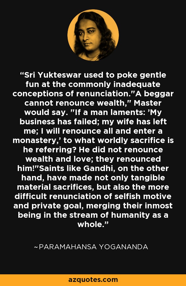 Sri Yukteswar used to poke gentle fun at the commonly inadequate conceptions of renunciation.