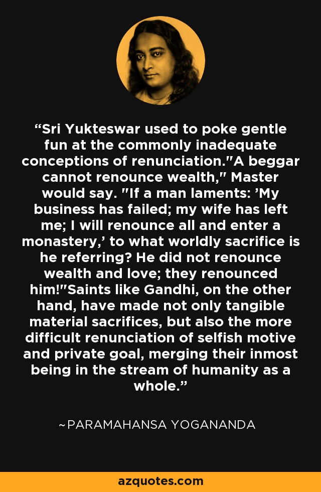 Sri Yukteswar used to poke gentle fun at the commonly inadequate conceptions of renunciation.