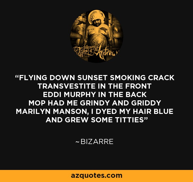 FLYING DOWN SUNSET SMOKING CRACK TRANSVESTITE IN THE FRONT EDDI MURPHY IN THE BACK MOP HAD ME GRINDY AND GRIDDY MARILYN MANSON, I DYED MY HAIR BLUE AND GREW SOME TITTIES - Bizarre