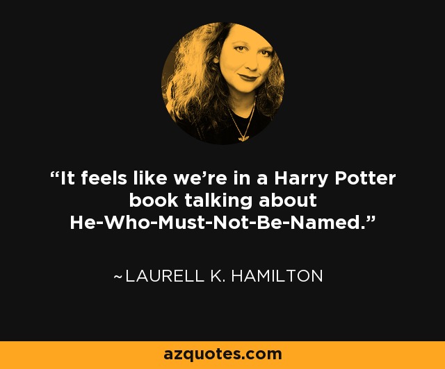 It feels like we're in a Harry Potter book talking about He-Who-Must-Not-Be-Named. - Laurell K. Hamilton