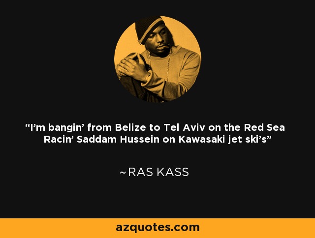 I'm bangin' from Belize to Tel Aviv on the Red Sea Racin' Saddam Hussein on Kawasaki jet ski's - Ras Kass