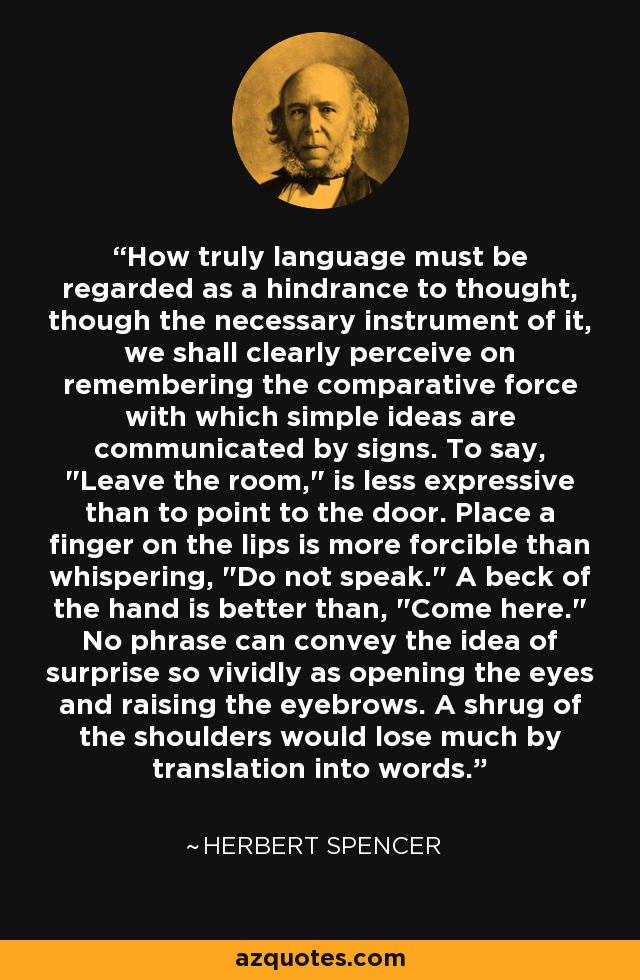 How truly language must be regarded as a hindrance to thought, though the necessary instrument of it, we shall clearly perceive on remembering the comparative force with which simple ideas are communicated by signs. To say, 