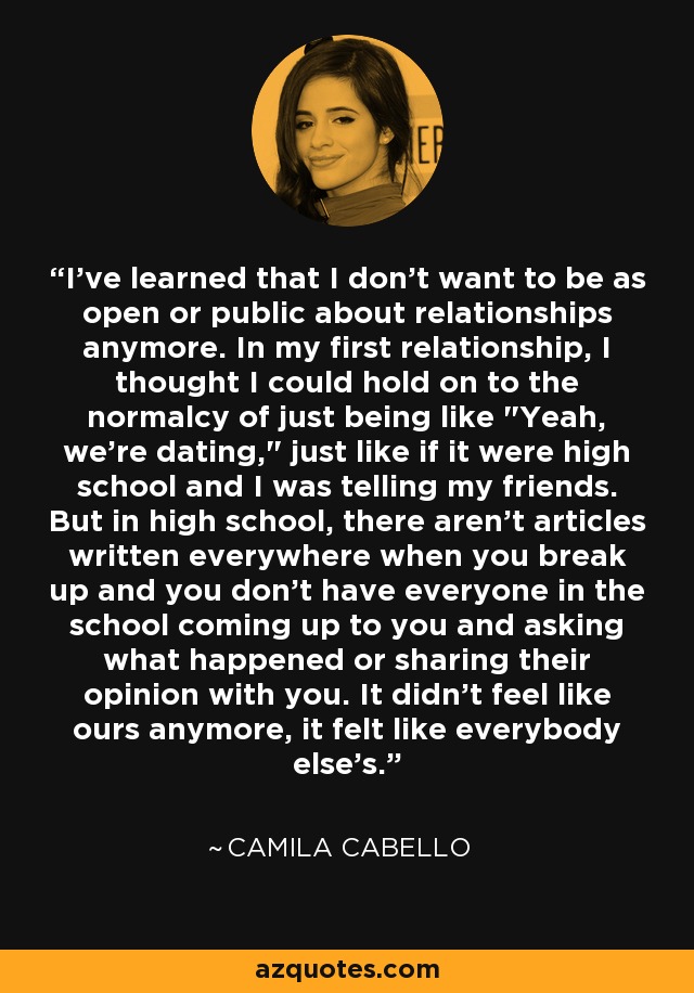 I've learned that I don't want to be as open or public about relationships anymore. In my first relationship, I thought I could hold on to the normalcy of just being like 