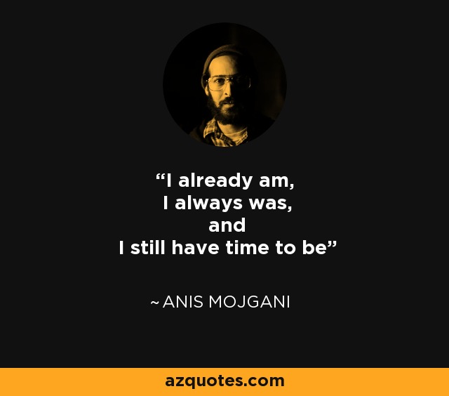 I already am, I always was, and I still have time to be - Anis Mojgani