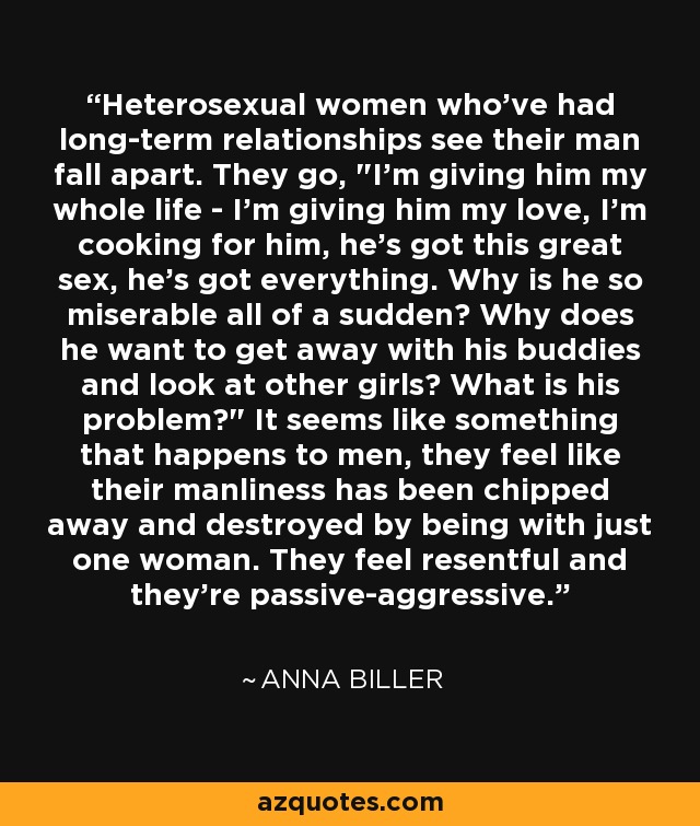 Heterosexual women who've had long-term relationships see their man fall apart. They go, 