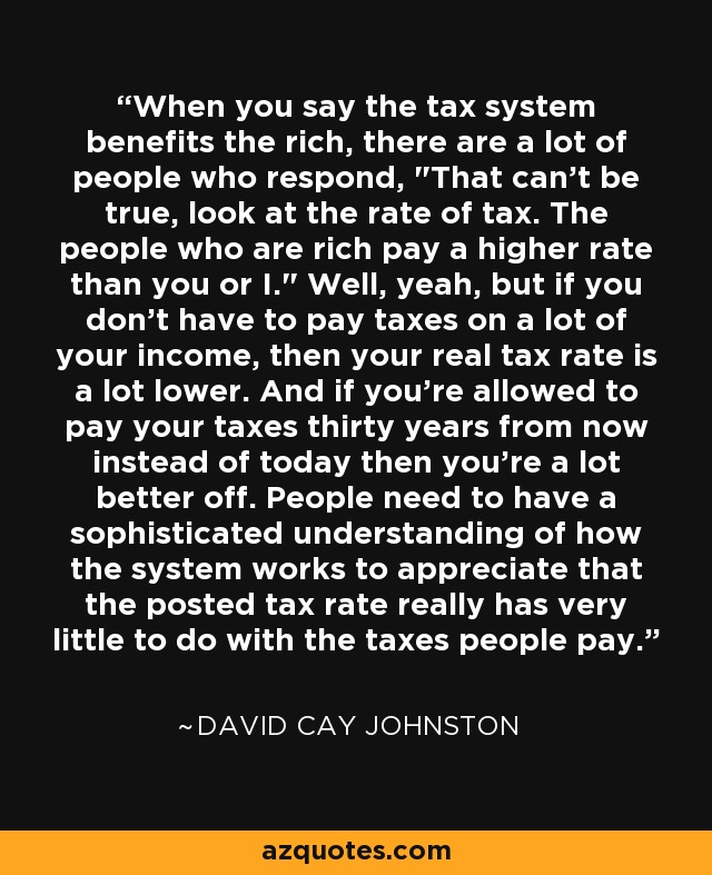 When you say the tax system benefits the rich, there are a lot of people who respond, 