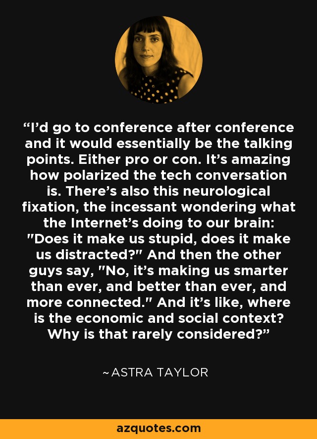 I'd go to conference after conference and it would essentially be the talking points. Either pro or con. It's amazing how polarized the tech conversation is. There's also this neurological fixation, the incessant wondering what the Internet's doing to our brain: 