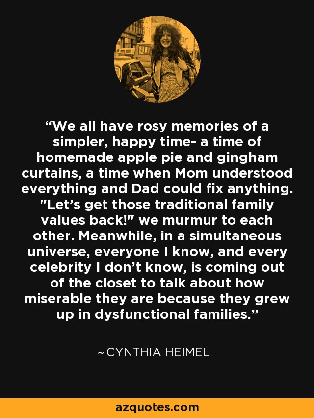 We all have rosy memories of a simpler, happy time- a time of homemade apple pie and gingham curtains, a time when Mom understood everything and Dad could fix anything. 