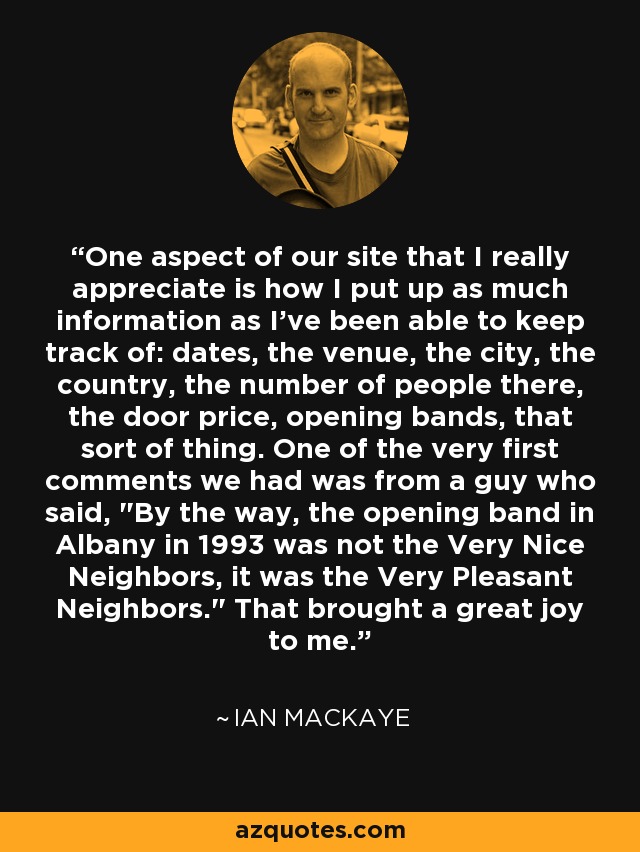 One aspect of our site that I really appreciate is how I put up as much information as I've been able to keep track of: dates, the venue, the city, the country, the number of people there, the door price, opening bands, that sort of thing. One of the very first comments we had was from a guy who said, 