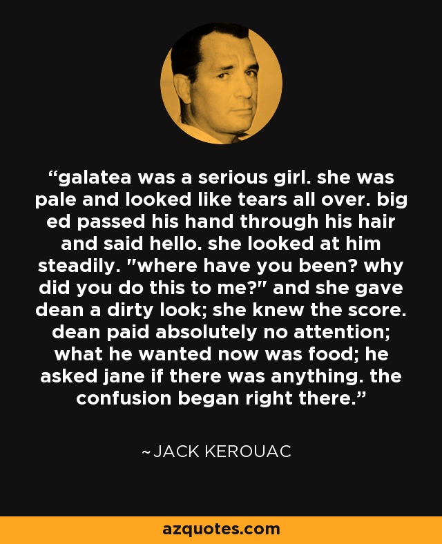 galatea was a serious girl. she was pale and looked like tears all over. big ed passed his hand through his hair and said hello. she looked at him steadily. 