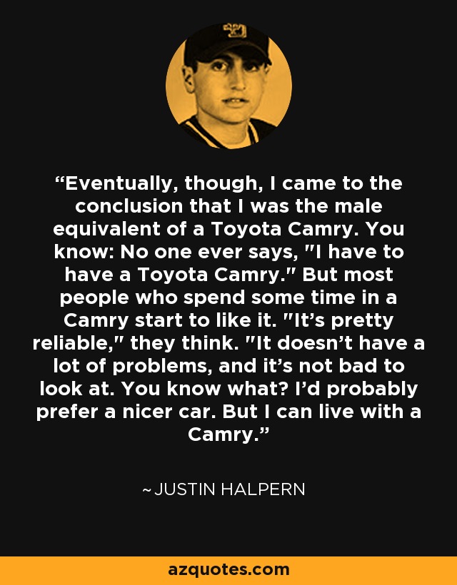 Eventually, though, I came to the conclusion that I was the male equivalent of a Toyota Camry. You know: No one ever says, 
