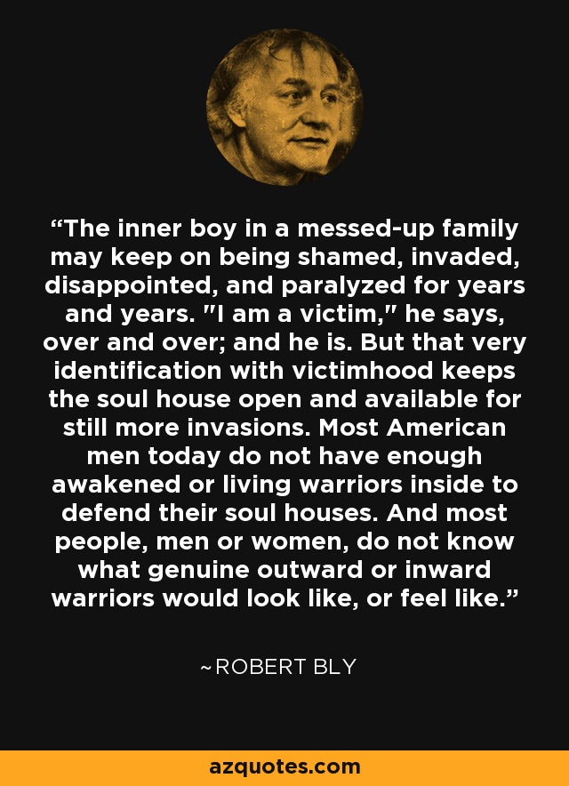 The inner boy in a messed-up family may keep on being shamed, invaded, disappointed, and paralyzed for years and years. 