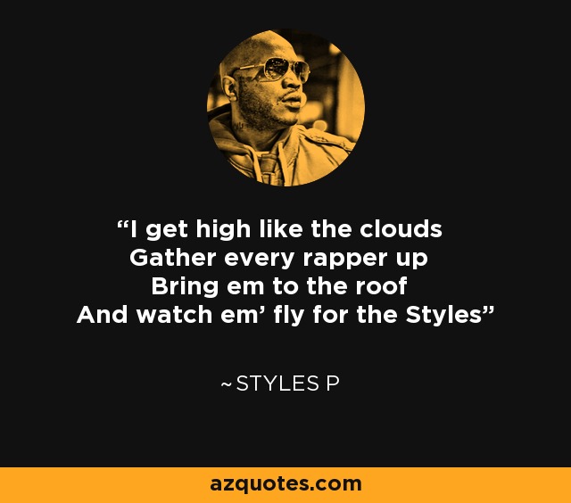 I get high like the clouds Gather every rapper up Bring em to the roof And watch em' fly for the Styles - Styles P