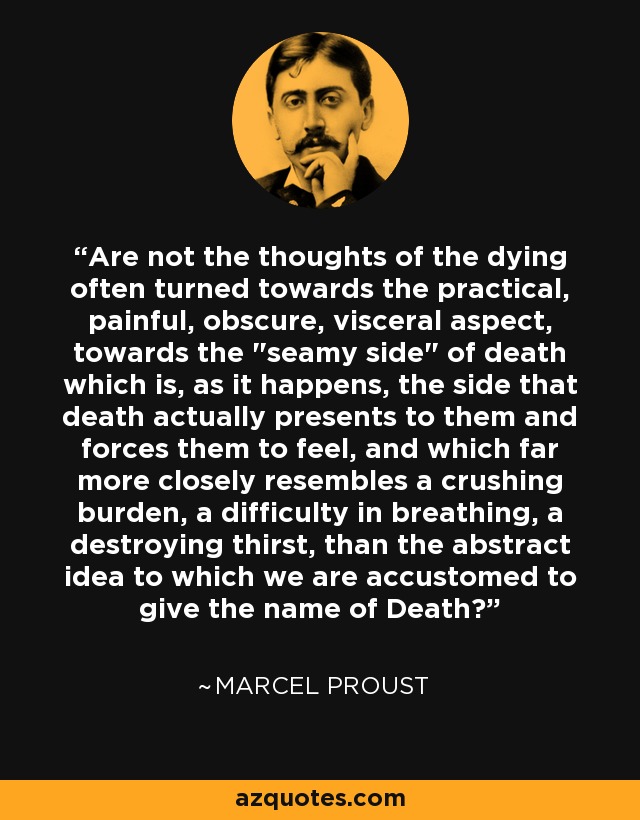 Are not the thoughts of the dying often turned towards the practical, painful, obscure, visceral aspect, towards the 