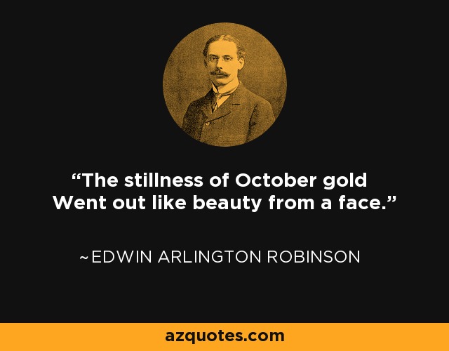 The stillness of October gold Went out like beauty from a face. - Edwin Arlington Robinson
