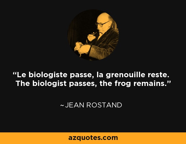 Le biologiste passe, la grenouille reste. The biologist passes, the frog remains. - Jean Rostand